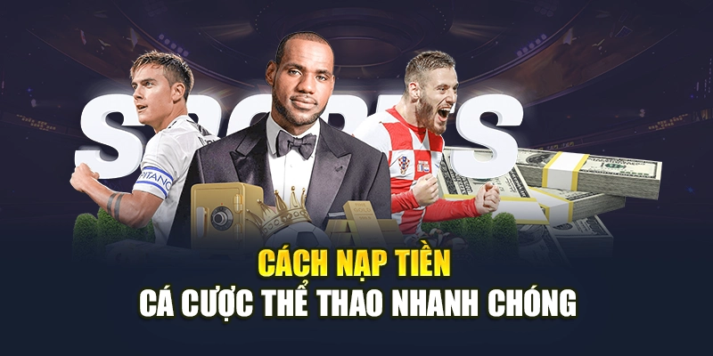 Cách nạp tiền cá cược thể thao nhanh chóng